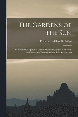 bokomslag The Gardens of the Sun; Or, a Naturalist's Journal On the Mountains and in the Forests and Swamps of Borneo and the Sulu Archipelago