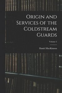 bokomslag Origin and Services of the Coldstream Guards; Volume 2