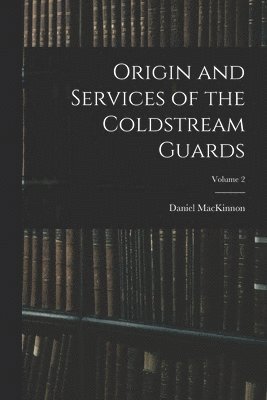 bokomslag Origin and Services of the Coldstream Guards; Volume 2