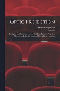 bokomslag Optic Projection: Principles, Installation, and Use of the Magic Lantern, Projection Microscope, Reflecting Lantern, Moving Picture Machine