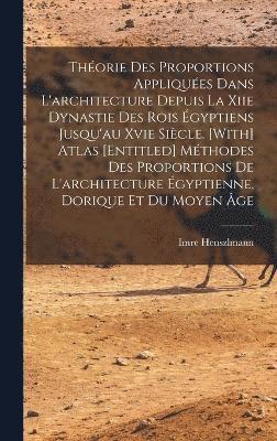 Thorie Des Proportions Appliques Dans L'architecture Depuis La Xiie Dynastie Des Rois gyptiens Jusqu'au Xvie Sicle. [With] Atlas [Entitled] Mthodes Des Proportions De L'architecture 1