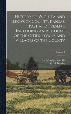 History of Wichita and Sedgwick County, Kansas, Past and Present, Including an Account of the Cities, Towns and Villages of the County; Volume 1 1