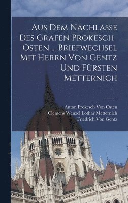 Aus Dem Nachlasse Des Grafen Prokesch-Osten ... Briefwechsel Mit Herrn Von Gentz Und Frsten Metternich 1