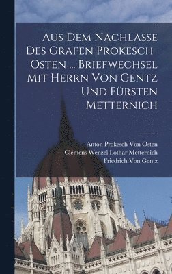 Friedrich Von Gentz, Anton Prokesch Von Osten, Clemens Wenzel Lothar Metternich - Aus Dem Nachlasse Des Grafen Prokesch-Osten ... Briefwechsel Mit Herrn Von Gentz Und Fürsten Metternich, Inbunden