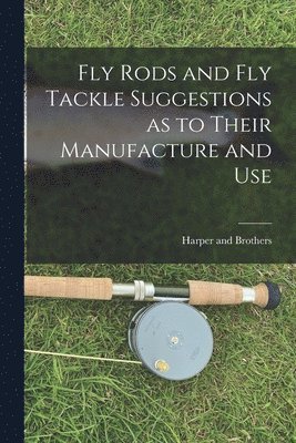 Fly Rods and Fly Tackle Suggestions as to Their Manufacture and Use 1