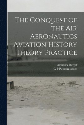 Alphonse Berget, G P Putnam S Sons - Conquest of the Air Aeronautics Aviation History Theory Practice, Häftad