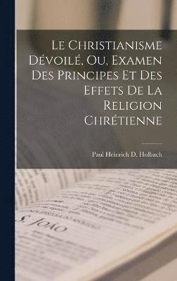 bokomslag Le Christianisme Dvoil, Ou, Examen Des Principes Et Des Effets De La Religion Chrtienne