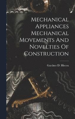 Mechanical Appliances Mechanical Movements And Novelties Of Construction 1