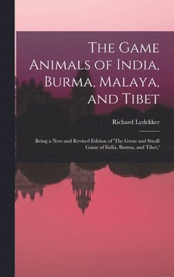 The Game Animals of India, Burma, Malaya, and Tibet; Being a new and Revised Edition of 'The Great and Small Game of India, Burma, and Tibet, ' 1