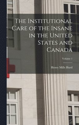 bokomslag The Institutional Care of the Insane in the United States and Canada; Volume 1