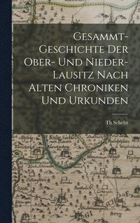 bokomslag Gesammt-Geschichte Der Ober- Und Nieder-Lausitz Nach Alten Chroniken Und Urkunden