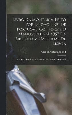 bokomslag Livro da montaria, feito por D. Joo I, rei de Portugal, conforme o manuscrito n. 4352 da Biblioteca Nacional de Lisboa; pub. por ordem da Academia das Scincias de Lisboa