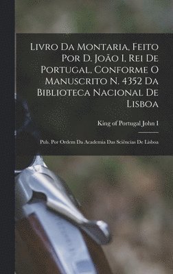 Livro da montaria, feito por D. João I, rei de Portugal, conforme o manuscrito n. 4352 da Biblioteca Nacional de Lisboa; pub. por ordem da Academia das Sciências de Lisboa, Inbunden