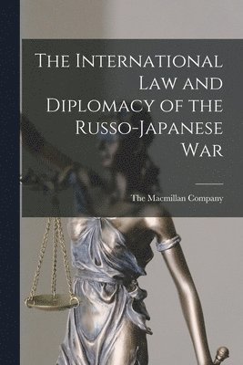 The Macmillan Company - International Law and Diplomacy of the Russo-Japanese War, Häftad