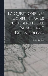 bokomslag La Questione Dei Confini Tra Le Repubbliche Del Paraguay E Della Bolivia