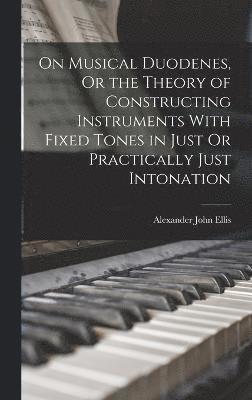 bokomslag On Musical Duodenes, Or the Theory of Constructing Instruments With Fixed Tones in Just Or Practically Just Intonation