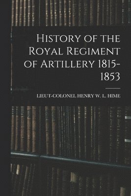 History of the Royal Regiment of Artillery 1815-1853 1