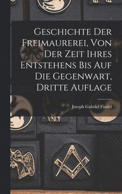Geschichte der Freimaurerei, von der Zeit ihres Entstehens bis auf die Gegenwart, Dritte Auflage