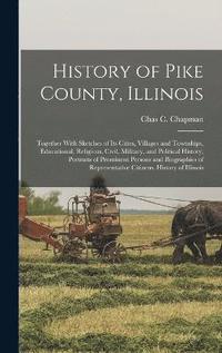 bokomslag History of Pike County, Illinois; Together With Sketches of its Cities, Villages and Townships, Educational, Religious, Civil, Military, and Political History; Portraits of Prominent Persons and