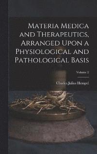 bokomslag Materia Medica and Therapeutics, Arranged Upon a Physiological and Pathological Basis; Volume 2