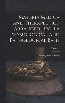 bokomslag Materia Medica and Therapeutics, Arranged Upon a Physiological and Pathological Basis; Volume 2