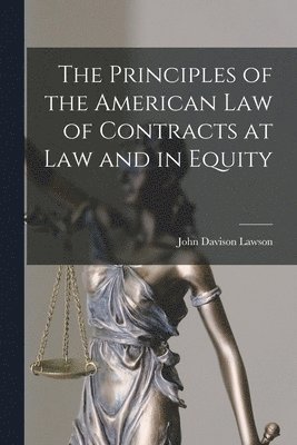 The Principles of the American Law of Contracts at Law and in Equity 1