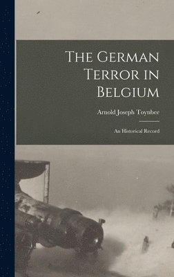 Arnold Joseph Toynbee - German Terror in Belgium; an Historical Record, Inbunden