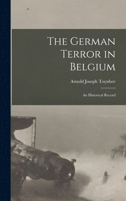 The German Terror in Belgium; an Historical Record 1
