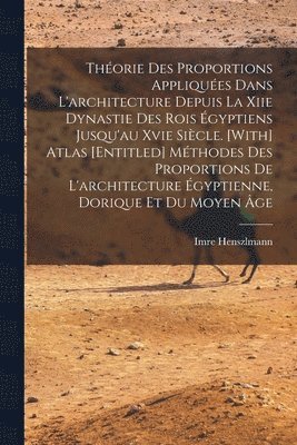 Thorie Des Proportions Appliques Dans L'architecture Depuis La Xiie Dynastie Des Rois gyptiens Jusqu'au Xvie Sicle. [With] Atlas [Entitled] Mthodes Des Proportions De L'architecture 1