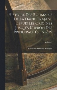 bokomslag Histoire des roumains de la Dacie trajane depuis les origines jusqu' l'union des principauts en 1859; Volume 1