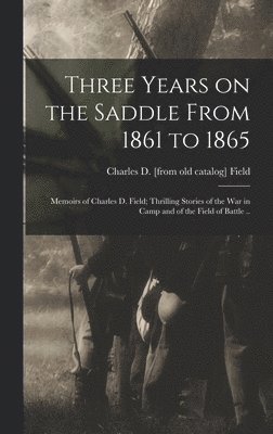 bokomslag Three Years on the Saddle From 1861 to 1865; Memoirs of Charles D. Field; Thrilling Stories of the war in Camp and of the Field of Battle ..