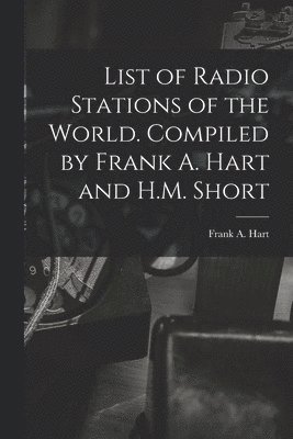 List of Radio Stations of the World. Compiled by Frank A. Hart and H.M. Short 1