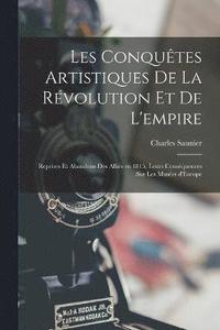 bokomslag Les conqutes artistiques de la rvolution et de l'empire; reprises et abandons des Allis en 1815, leurs consquences sur les Muses d'Europe