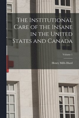 bokomslag Institutional Care of the Insane in the United States and Canada; Volume 1