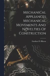 bokomslag Mechanical Appliances Mechanical Movements And Novelties Of Construction