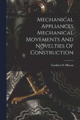 Mechanical Appliances Mechanical Movements And Novelties Of Construction 1