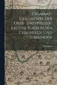 bokomslag Gesammt-Geschichte Der Ober- Und Nieder-Lausitz Nach Alten Chroniken Und Urkunden