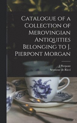 Catalogue of a Collection of Merovingian Antiquities Belonging to J. Pierpont Morgan 1