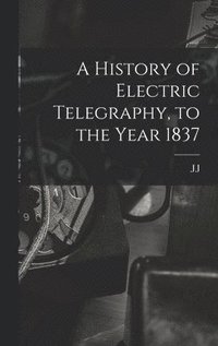 bokomslag A History of Electric Telegraphy, to the Year 1837