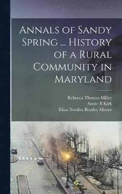 Annals of Sandy Spring ... History of a Rural Community in Maryland 1