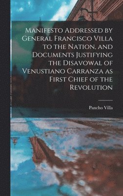 bokomslag Manifesto Addressed by General Francisco Villa to the Nation, and Documents Justifying the Disavowal of Venustiano Carranza as First Chief of the Revolution