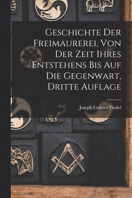 bokomslag Geschichte der Freimaurerei, von der Zeit ihres Entstehens bis auf die Gegenwart, Dritte Auflage