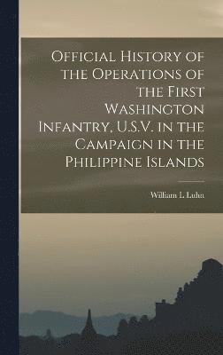 Official History of the Operations of the First Washington Infantry, U.S.V. in the Campaign in the Philippine Islands 1