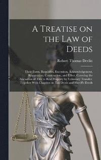 bokomslag A Treatise on the law of Deeds; Their Form, Requisites, Execution, Acknowledgement, Registration, Construction, and Effect. Covering the Alienation of Title to Real Property by Voluntary Transfer.