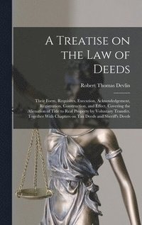 bokomslag Treatise on the law of Deeds; Their Form, Requisites, Execution, Acknowledgement, Registration, Construction, and Effect. Covering the Alienation of Title to Real Property by Voluntary Transfer. To...