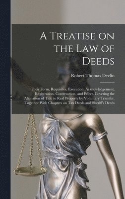bokomslag Treatise on the law of Deeds; Their Form, Requisites, Execution, Acknowledgement, Registration, Construction, and Effect. Covering the Alienation of Title to Real Property by Voluntary Transfer. To...