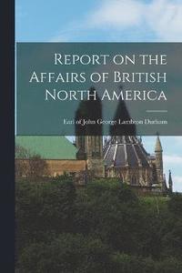 bokomslag Report on the Affairs of British North America