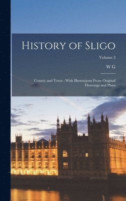 History of Sligo; County and Town; With Illustrations From Original Drawings and Plans; Volume 2 1