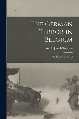 The German Terror in Belgium; an Historical Record 1
