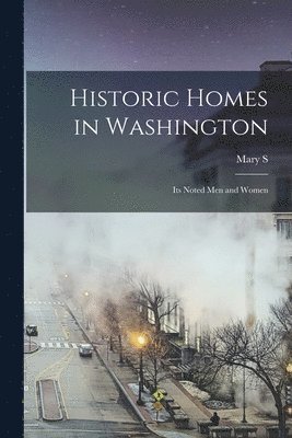 Historic Homes in Washington; its Noted men and Women 1